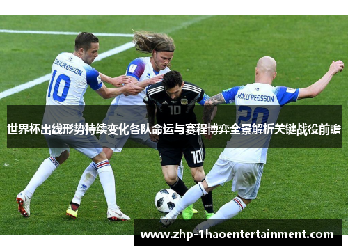 世界杯出线形势持续变化各队命运与赛程博弈全景解析关键战役前瞻 世界杯出线形势持续变化各队命运与赛程博弈全景解析关键战役前瞻