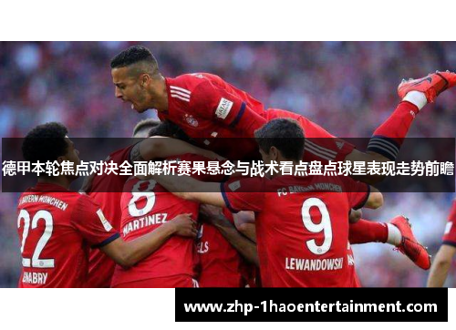 德甲本轮焦点对决全面解析赛果悬念与战术看点盘点球星表现走势前瞻 德甲本轮焦点对决全面解析赛果悬念与战术看点盘点球星表现走势前瞻