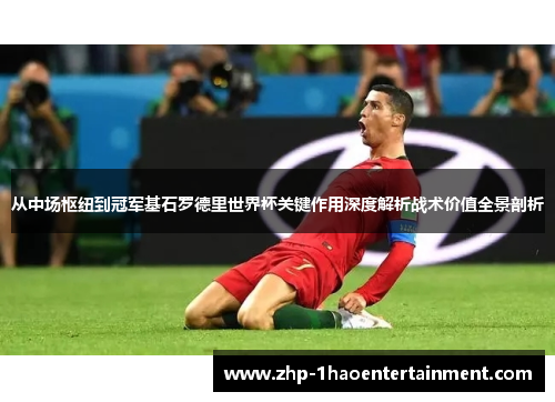 从中场枢纽到冠军基石罗德里世界杯关键作用深度解析战术价值全景剖析 从中场枢纽到冠军基石罗德里世界杯关键作用深度解析战术价值全景剖析