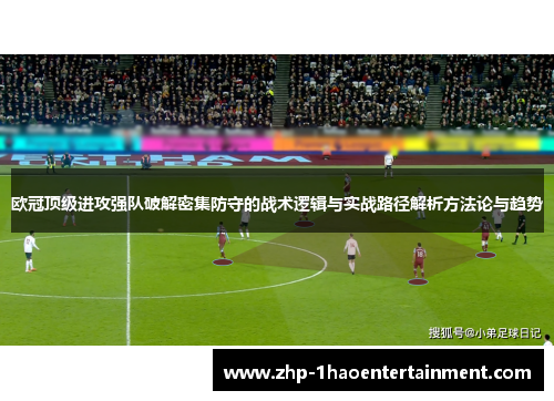 欧冠顶级进攻强队破解密集防守的战术逻辑与实战路径解析方法论与趋势