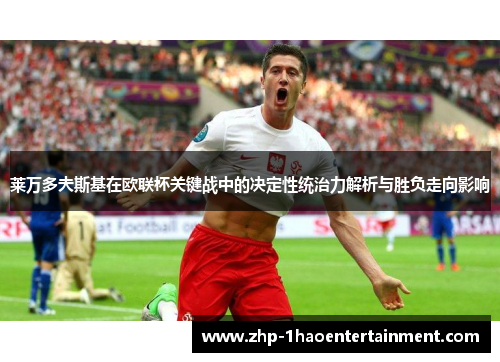 莱万多夫斯基在欧联杯关键战中的决定性统治力解析与胜负走向影响