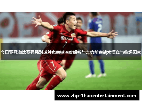 今日亚冠淘汰赛强强对话胜负关键深度解析与走势前瞻战术博弈与临场因素