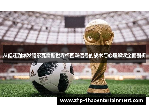 从低迷到爆发阿尔瓦雷斯世界杯回暖信号的战术与心理解读全面剖析
