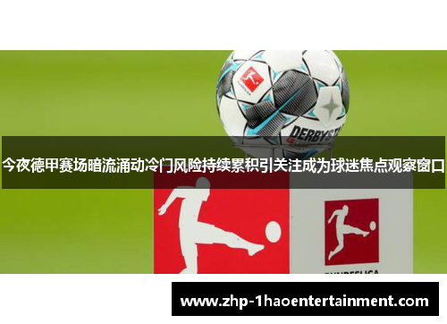 今夜德甲赛场暗流涌动冷门风险持续累积引关注成为球迷焦点观察窗口 今夜德甲赛场暗流涌动冷门风险持续累积引关注成为球迷焦点观察窗口