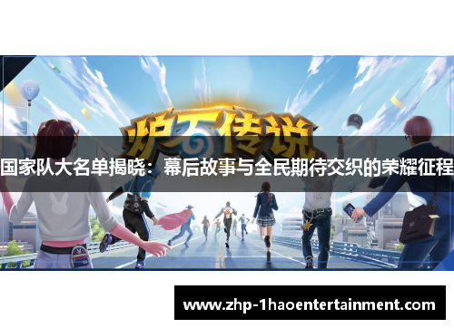 国家队大名单揭晓：幕后故事与全民期待交织的荣耀征程