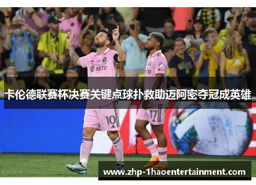卡伦德联赛杯决赛关键点球扑救助迈阿密夺冠成英雄