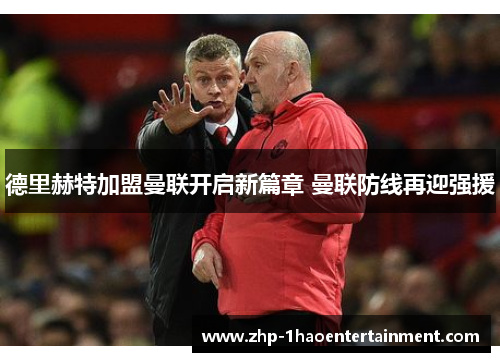 德里赫特加盟曼联开启新篇章 曼联防线再迎强援