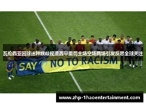 瓦伦西亚因球迷种族歧视遭西甲重罚主场空场两场引发反思全球关注 瓦伦西亚因球迷种族歧视遭西甲重罚主场空场两场引发反思全球关注
