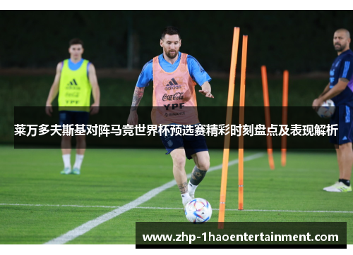莱万多夫斯基对阵马竞世界杯预选赛精彩时刻盘点及表现解析