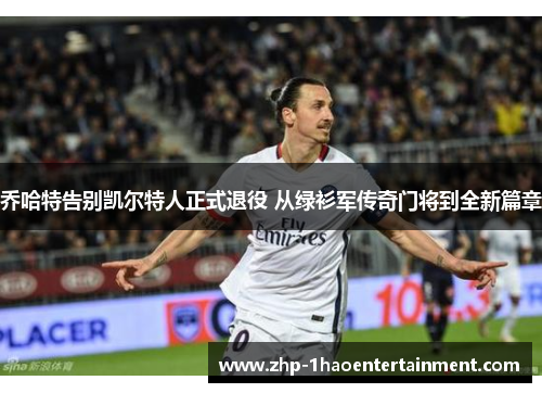 乔哈特告别凯尔特人正式退役 从绿衫军传奇门将到全新篇章