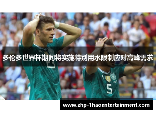 多伦多世界杯期间将实施特别用水限制应对高峰需求 多伦多世界杯期间将实施特别用水限制应对高峰需求