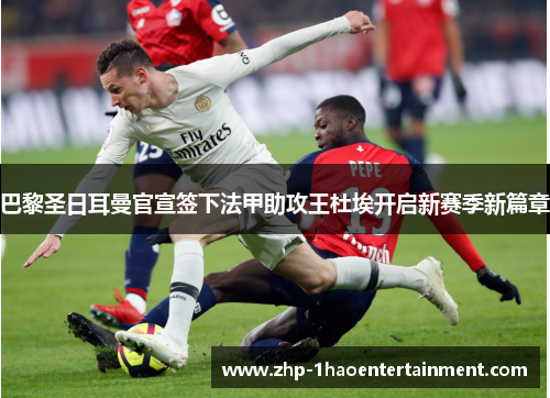 巴黎圣日耳曼官宣签下法甲助攻王杜埃开启新赛季新篇章 巴黎圣日耳曼官宣签下法甲助攻王杜埃开启新赛季新篇章