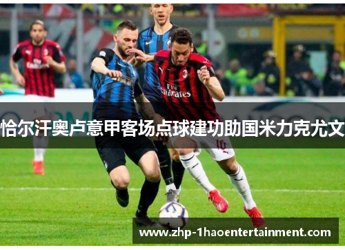 恰尔汗奥卢意甲客场点球建功助国米力克尤文 恰尔汗奥卢意甲客场点球建功助国米力克尤文