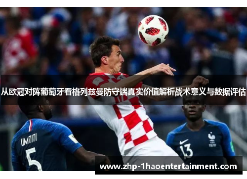 从欧冠对阵葡萄牙看格列兹曼防守端真实价值解析战术意义与数据评估
