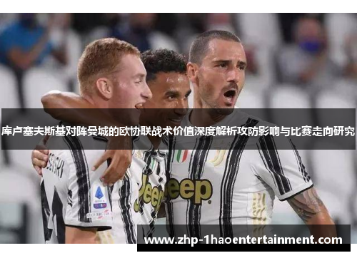 库卢塞夫斯基对阵曼城的欧协联战术价值深度解析攻防影响与比赛走向研究 库卢塞夫斯基对阵曼城的欧协联战术价值深度解析攻防影响与比赛走向研究