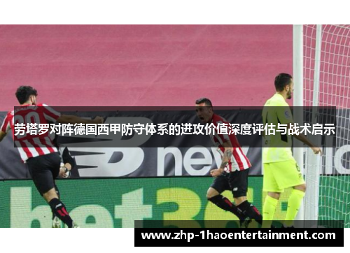 劳塔罗对阵德国西甲防守体系的进攻价值深度评估与战术启示 劳塔罗对阵德国西甲防守体系的进攻价值深度评估与战术启示