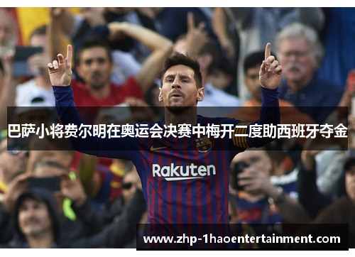 巴萨小将费尔明在奥运会决赛中梅开二度助西班牙夺金 巴萨小将费尔明在奥运会决赛中梅开二度助西班牙夺金