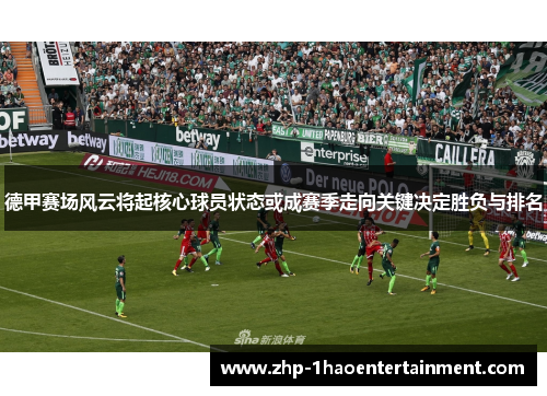 德甲赛场风云将起核心球员状态或成赛季走向关键决定胜负与排名 德甲赛场风云将起核心球员状态或成赛季走向关键决定胜负与排名
