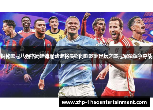 揭秘欧冠八强格局暗流涌动谁将最终问鼎欧洲足坛之巅冠军荣耀争夺战 揭秘欧冠八强格局暗流涌动谁将最终问鼎欧洲足坛之巅冠军荣耀争夺战