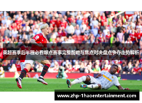 英超赛季后半程必看爆点赛事完整前瞻与焦点对决盘点争夺走势解析 英超赛季后半程必看爆点赛事完整前瞻与焦点对决盘点争夺走势解析